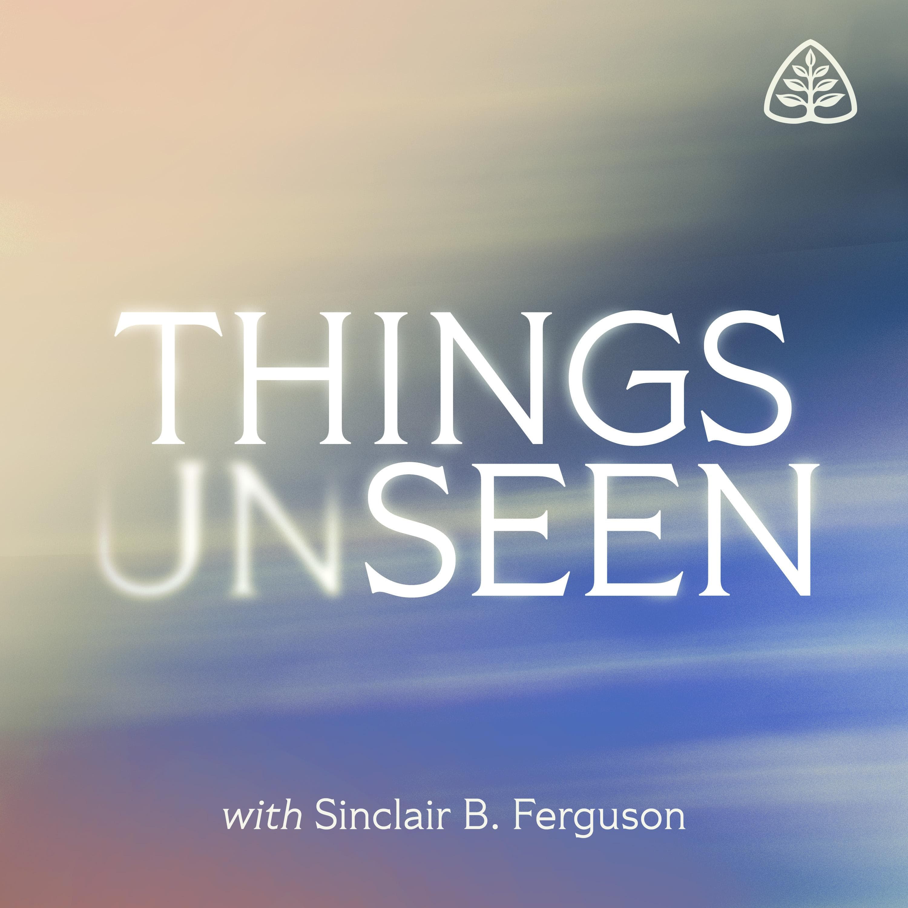 Things Unseen with Sinclair B. Ferguson podcast cover art